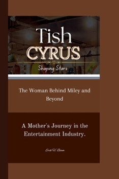 Tish Cyrus: Shaping Stars: The Woman Behind Miley and Beyond A Mother's Journey in the Entertainment Industry.