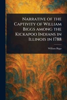 Paperback Narrative of the Captivity of William Biggs Among the Kickapoo Indians in Illinois in 1788 Book