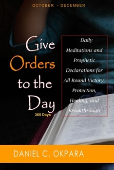 Give Orders to the Day (365 Days) Oct - Dec: Daily Meditations and Prophetic Declarations for All Round Victory, Protection, Healing, and Breakthrough (Daily Power Book)