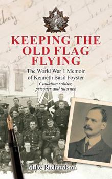 Paperback Keeping The Old Flag Flying: The World War 1 Memoir of Kenneth Basil Foyster Canadian Soldier, Prisoner and Internee Book