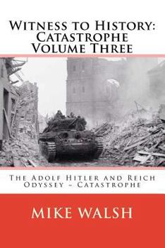 Witness to History: Catastrophe Volume Three: The Adolf Hitler and Reich Odyssey Catastrophe - Book  of the Witness to History