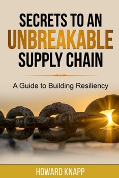 Paperback Secrets to an Unbreakable Supply Chain: A Guide to Building Resiliency Book