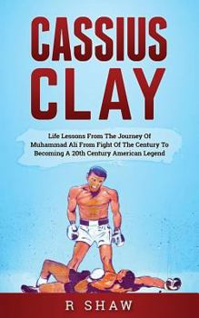 Paperback Cassius Clay: Life Lessons from the Journey of Muhammad Ali from Fight of the Century to Becoming a 20th Century American Legend Book