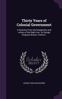 Hardcover Thirty Years of Colonial Government: A Selection From the Despatches and Letters of the Right Hon. Sir George Ferguson Bowen, Volume 1 Book