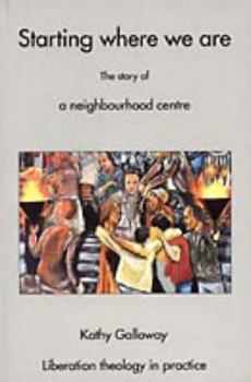 Paperback Starting Where We Are: The Story of a Neighbourhood Centre (Liberation Theology in Practice) Book
