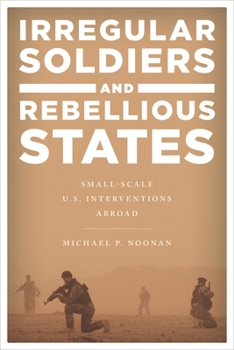 Paperback Irregular Soldiers and Rebellious States: Small-Scale U.S. Interventions Abroad Book
