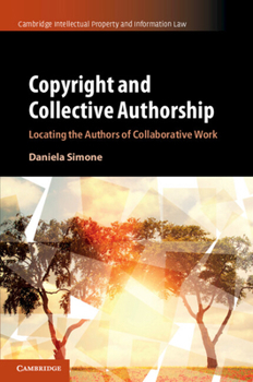 Copyright and Collective Authorship: Locating the Authors of Collaborative Work - Book  of the Cambridge Intellectual Property and Information Law