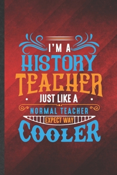I'm a History Teacher Just Like a Normal Teacher Except Way Cooler: Funny History Teacher Student Blank Lined Notebook/ Journal For Teacher ... Birthday Gift Idea Vintage 6x9 110 Pages