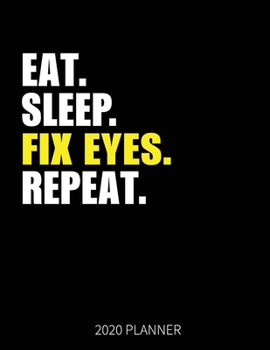 Eat Sleep Fix Eyes Repeat 2020 Planner: Ophthalmologist Weekly Planner Includes Daily Planner & Monthly Overview | Personal Organizer With 2020 Calendar | 8.5x11 Inch White Paper