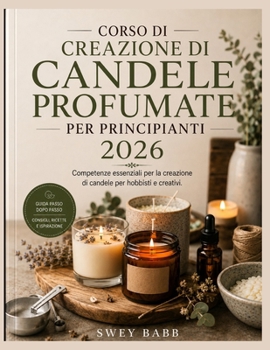 CORSO DI CREAZIONE DI CANDELE PROFUMATE PER PRINCIPIANTI 2026: Competenze essenziali per la creazione di candele per hobbisti e creativi. (Italian Edition)