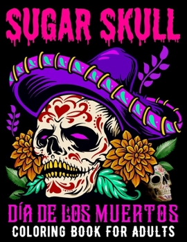 Sugar Skull Coloring Book for Adults Día De Los Muertos: Day of the Dead Skull Art 50 Designs for Anti-Stress and Relaxation Gifts for Women