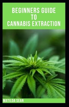Paperback Beginners Guide to Cannabis Extraction: Guides on How to Extract Cannnabis for Different Useage Book