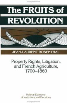 The Fruits of Revolution: Property Rights, Litigation and French Agriculture, 17001860 - Book  of the Political Economy of Institutions and Decisions