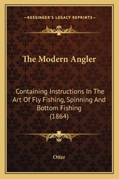 Paperback The Modern Angler: Containing Instructions In The Art Of Fly Fishing, Spinning And Bottom Fishing (1864) Book