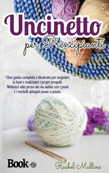 Hardcover Uncinetto per principianti: una guida completa e illustrata per acquisire le basi e realizzare i propri progetti. Mettetevi alla prova sin da subi [Italian] Book