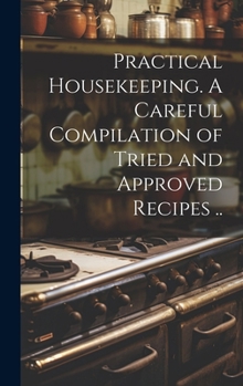 Hardcover Practical Housekeeping. A Careful Compilation of Tried and Approved Recipes .. Book