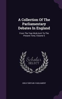 Hardcover A Collection of the Parliamentary Debates in England: From the Year M, DC, LXVIII to the Present Time, Volume 5 Book