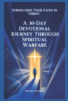 Strengthen Your Faith in Christ: A 30-Day Devotional Journey Through Spiritual Warfare: Daily Encouragement for Spiritual Growth
