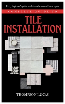 Paperback Complete Guide to Tile Installation: Every beginner's guide to tile installation and home repair Book