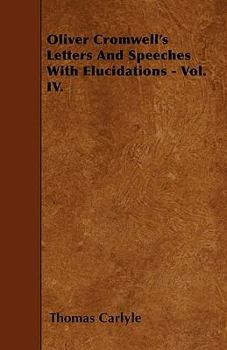 Oliver Cromwell's Letters and Speeches, with Elucidations by Thomas Carlyle: Vol 4 - Book #4 of the Writings and Speeches of Oliver Cromwell