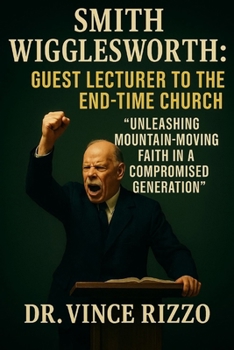 Smith Wigglesworth: Guest Lecture to the End-Time Church: Unleashing Mountain-Moving Faith in a Compromised Generation (Smith Wigglesworth Series)