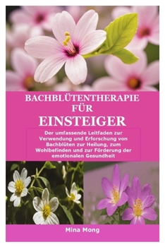 Paperback Bachblütentherapie für Einsteiger: Der umfassende Leitfaden zur Verwendung und Erforschung von Bachblüten zur Heilung, zum Wohlbefinden und zur Förder [German] Book