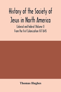 Paperback History of the Society of Jesus in North America, colonial and federal (Volume I) From the first Colonization till 1645 Book