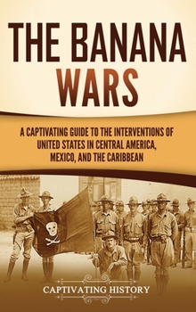 Las Guerras Bananeras: Una guía fascinante sobre las intervenciones de los Estados Unidos en Centroamérica, México y el Caribe