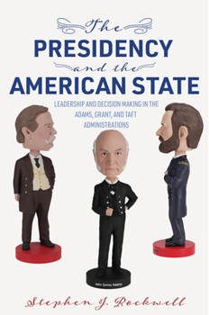 Paperback The Presidency and the American State: Leadership and Decision Making in the Adams, Grant, and Taft Administrations Book