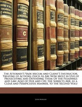 Paperback The Attorney'S Vade Mecum and Client'S Instructor, Treating of Actions: (Such As Are Now Most in Use) of Prosecuting and Defending Them: Of the Pleadi Book