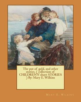 Paperback The pot of gold, and other stories. ( collection of CHILDREN'S' short STORIES ) By: Mary E. Wilkins (Illustrated) Book