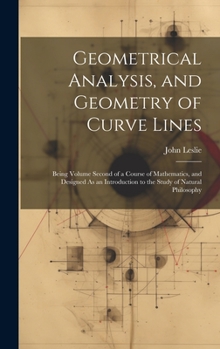 Hardcover Geometrical Analysis, and Geometry of Curve Lines: Being Volume Second of a Course of Mathematics, and Designed As an Introduction to the Study of Nat Book