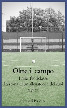 Paperback Oltre il Campo I Miei Fuoriclasse: La storia di un allenatore e dei suoi ragazzi [Italian] Book