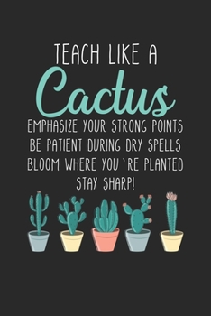 Teach Like a Cactus. Emphasize your strong points Be patient during dry spells Bloom where you're planted stay sharp!: Teach Like A Cactus Teacher ... for notes, drawings, formulas | Organizer wri