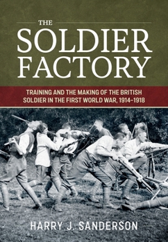 Soldier Factory : Training and the Making of the British Soldier in the First World War, 1914-1918