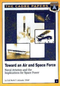 Paperback Toward an Air and Space Force: Naval Aviation and the Implications for Space Power: CADRE Paper No. 5 Book