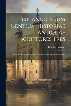 Paperback Britannicarum Gentium Historiae Antiquae Scriptores Tres: Ricardus Corinensis, Gildas Badonicus, Nennius Banchorensis [Romanian] Book