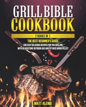 Grill Bible Cookbook: 2 Book in 1: The best beginner’s guide 290 easy delicious recipes for you grilling with Blackstone Outdoor Gas and Pit Boss Wood Pellet