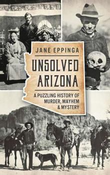 Hardcover Unsolved Arizona: A Puzzling History of Murder, Mayhem & Mystery Book