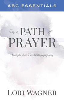 Paperback ABC Essentials on a Path of Prayer: A Navigational Tool for an Intimate Prayer Journey Book