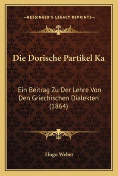 Paperback Die Dorische Partikel Ka: Ein Beitrag Zu Der Lehre Von Den Griechischen Dialekten (1864) [German] Book