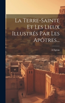 Hardcover La Terre-sainte Et Les Lieux Illustrés Par Les Apôtres... [French] Book