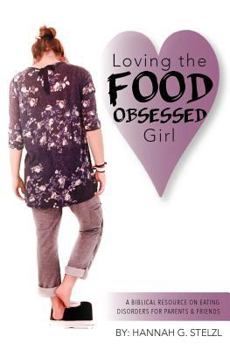 Paperback Loving the Food Obsessed Girl: A Biblical Resource on Eating Disorders for Parents & Friends Book