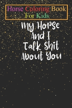 Horse Coloring Book For Kids: My Horse And I Talk Shit About You - Horse Shirt Equestrian Shirt Horse Lover Gift Horse Riding Shirt Funny Horse Anim
