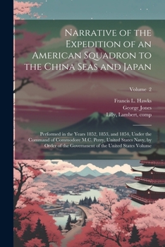 Narrative of the Expedition of an American Squadron to the China Seas and Japan, Performed in the Years 1852, 1853, and 1854, Under the Command of ... the Government of the United States; Volume 2