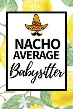 Nacho Average Babysitter: Funny Babysitter Notebook/Journal (6” X 9”) Appreciation Gift For Christmas Or Birthday