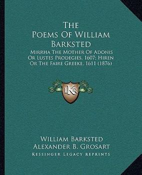 Paperback The Poems Of William Barksted: Mirrha The Mother Of Adonis Or Lustes Prodegies, 1607; Hiren Or The Faire Greeke, 1611 (1876) Book