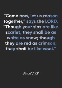 Isaiah 1:18 Notebook: "Come now, let us reason together," says the LORD. "Though your sins are like scarlet, they shall be as white as snow; though ... Bible Verse Christian Journal/Diary Gift