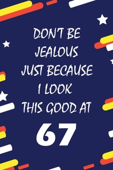 Don't Be Jealous just because i look this good at 67: This Journal WILL Help you to organize your life and to work on your goals : Passeword tracker, ... tracker, Weekly meal planner, 120 pages , ma