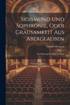 Paperback Sigismund Und Sophronie, Oder Grausamkeit Aus Aberglauben: Ein Schauspiel In Drei Aufzügen Book